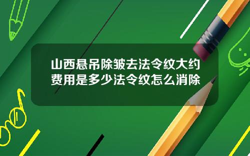 山西悬吊除皱去法令纹大约费用是多少法令纹怎么消除