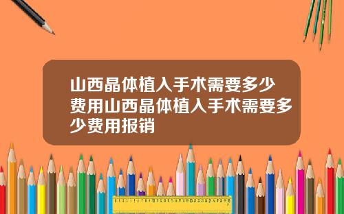 山西晶体植入手术需要多少费用山西晶体植入手术需要多少费用报销