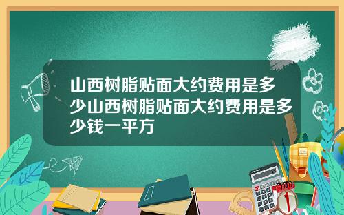 山西树脂贴面大约费用是多少山西树脂贴面大约费用是多少钱一平方