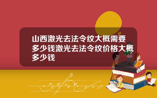 山西激光去法令纹大概需要多少钱激光去法令纹价格大概多少钱