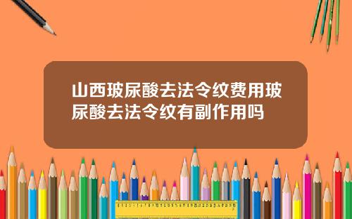 山西玻尿酸去法令纹费用玻尿酸去法令纹有副作用吗