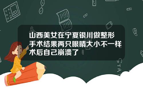 山西美女在宁夏银川做整形手术结果两只眼睛大小不一样术后自己崩溃了