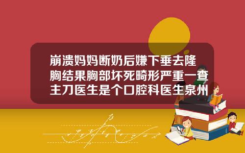 崩溃妈妈断奶后嫌下垂去隆胸结果胸部坏死畸形严重一查主刀医生是个口腔科医生泉州瘦脸针需要多少钱