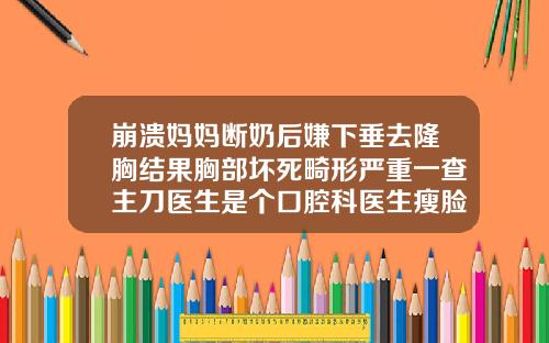 崩溃妈妈断奶后嫌下垂去隆胸结果胸部坏死畸形严重一查主刀医生是个口腔科医生瘦脸针上海九院