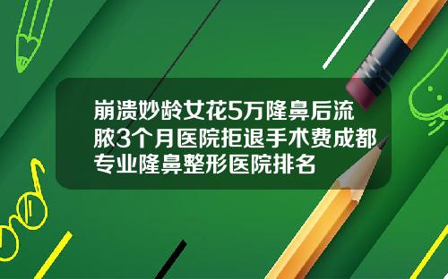 崩溃妙龄女花5万隆鼻后流脓3个月医院拒退手术费成都专业隆鼻整形医院排名