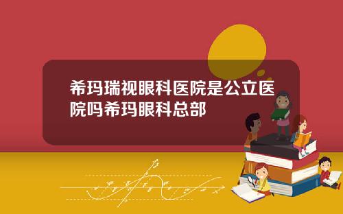 希玛瑞视眼科医院是公立医院吗希玛眼科总部