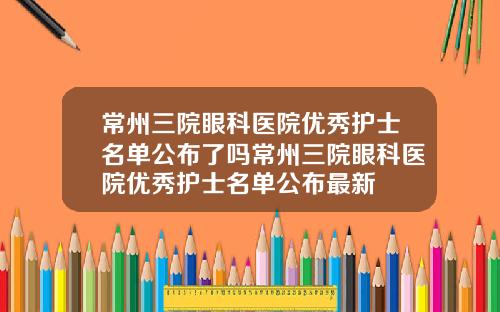 常州三院眼科医院优秀护士名单公布了吗常州三院眼科医院优秀护士名单公布最新