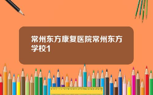 常州东方康复医院常州东方学校1