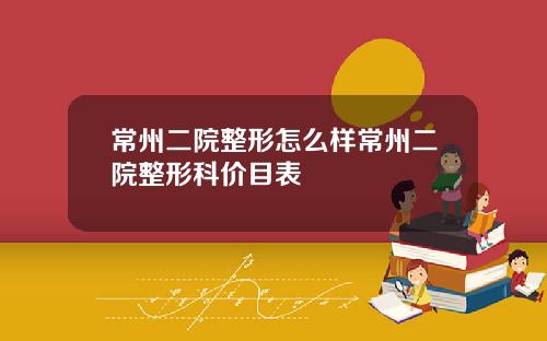 常州二院整形怎么样常州二院整形科价目表