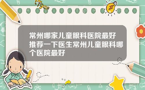 常州哪家儿童眼科医院最好推荐一下医生常州儿童眼科哪个医院最好
