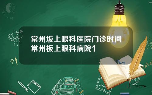 常州坂上眼科医院门诊时间常州板上眼科病院1