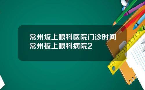 常州坂上眼科医院门诊时间常州板上眼科病院2