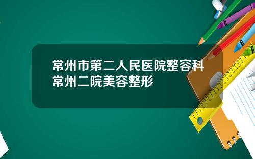 常州市第二人民医院整容科常州二院美容整形