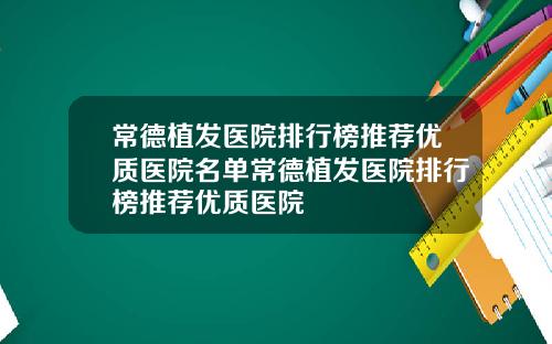 常德植发医院排行榜推荐优质医院名单常德植发医院排行榜推荐优质医院