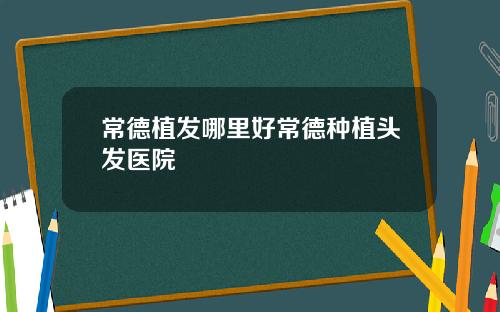 常德植发哪里好常德种植头发医院