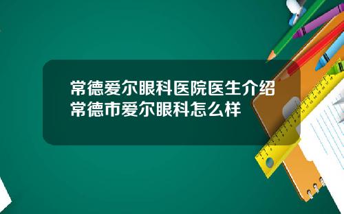 常德爱尔眼科医院医生介绍常德市爱尔眼科怎么样