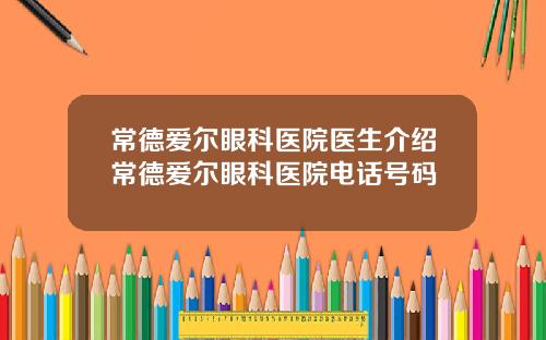 常德爱尔眼科医院医生介绍常德爱尔眼科医院电话号码