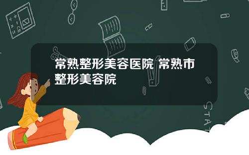 常熟整形美容医院 常熟市整形美容院
