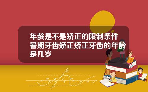 年龄是不是矫正的限制条件暑期牙齿矫正矫正牙齿的年龄是几岁