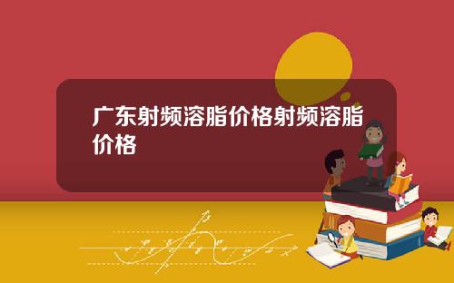 广东射频溶脂价格射频溶脂价格
