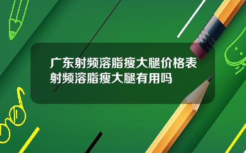 广东射频溶脂瘦大腿价格表射频溶脂瘦大腿有用吗