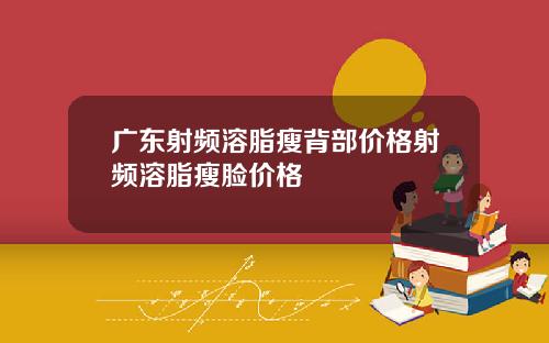 广东射频溶脂瘦背部价格射频溶脂瘦脸价格