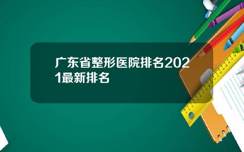 广东省整形医院排名2021最新排名