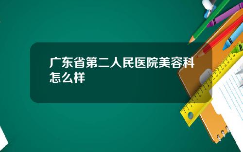广东省第二人民医院美容科怎么样