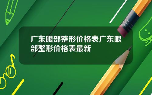 广东眼部整形价格表广东眼部整形价格表最新