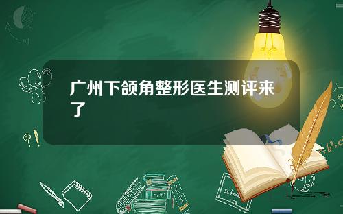 广州下颌角整形医生测评来了