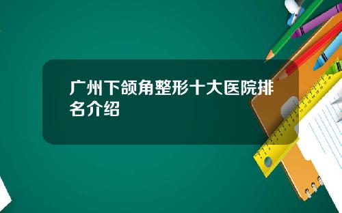 广州下颌角整形十大医院排名介绍