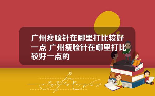 广州瘦脸针在哪里打比较好一点 广州瘦脸针在哪里打比较好一点的
