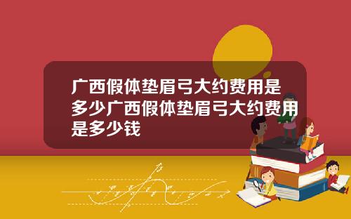 广西假体垫眉弓大约费用是多少广西假体垫眉弓大约费用是多少钱