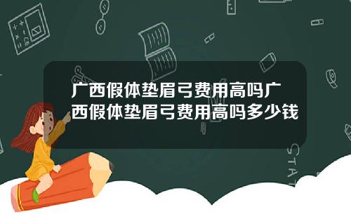 广西假体垫眉弓费用高吗广西假体垫眉弓费用高吗多少钱