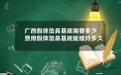 广西假体垫鼻基底需要多少费用假体垫鼻基底能维持多久