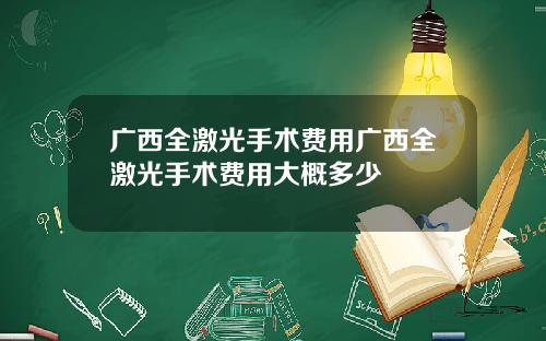 广西全激光手术费用广西全激光手术费用大概多少