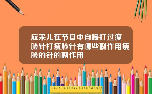 应采儿在节目中自曝打过瘦脸针打瘦脸针有哪些副作用瘦脸的针的副作用