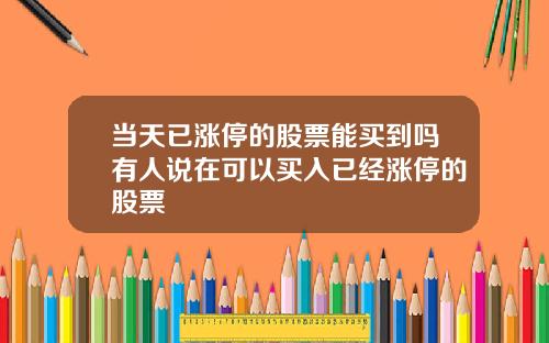 当天已涨停的股票能买到吗有人说在可以买入已经涨停的股票