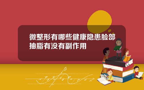 微整形有哪些健康隐患脸部抽脂有没有副作用