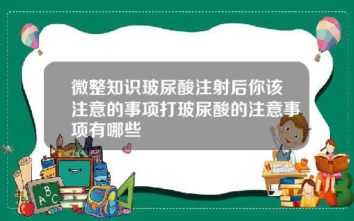 微整知识玻尿酸注射后你该注意的事项打玻尿酸的注意事项有哪些