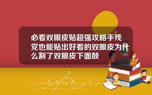 必看双眼皮贴超强攻略手残党也能贴出好看的双眼皮为什么割了双眼皮下面鼓