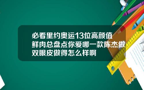必看里约奥运13位高颜值鲜肉总盘点你爱哪一款陈杰做双眼皮做得怎么样啊