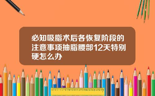 必知吸脂术后各恢复阶段的注意事项抽脂腰部12天特别硬怎么办