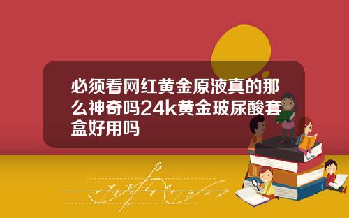 必须看网红黄金原液真的那么神奇吗24k黄金玻尿酸套盒好用吗