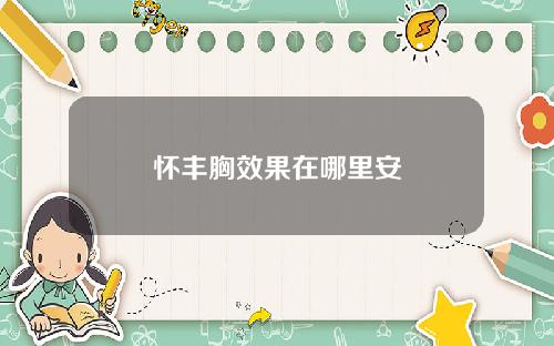 怀丰胸效果在哪里安