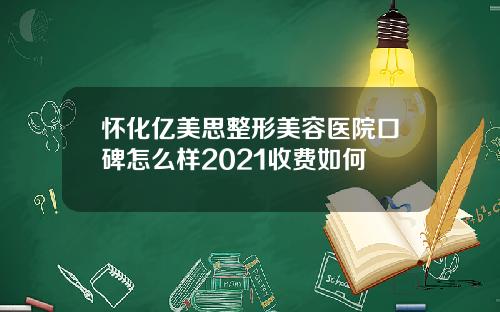怀化亿美思整形美容医院口碑怎么样2021收费如何