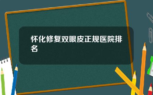 怀化修复双眼皮正规医院排名