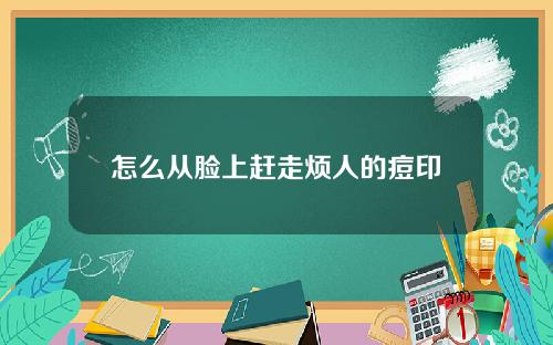 怎么从脸上赶走烦人的痘印