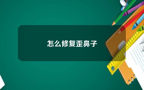 怎么修复歪鼻子