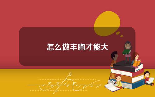 怎么做丰胸才能大